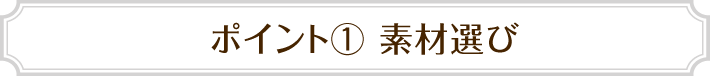 ポイント1 素材選び